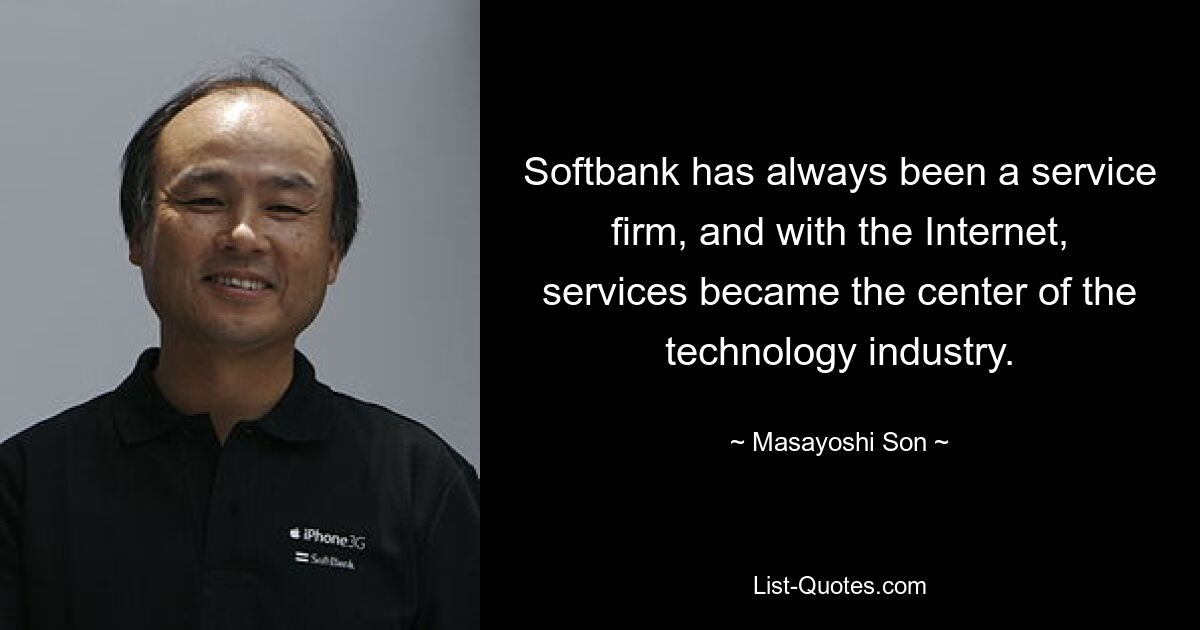 Softbank has always been a service firm, and with the Internet, services became the center of the technology industry. — © Masayoshi Son