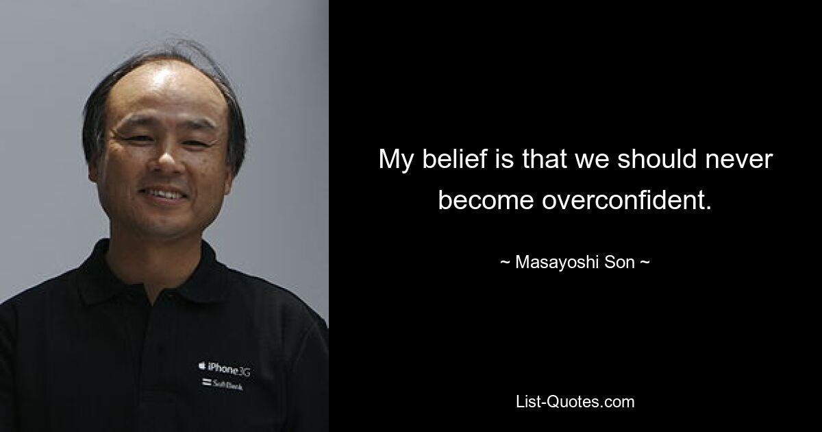 My belief is that we should never become overconfident. — © Masayoshi Son