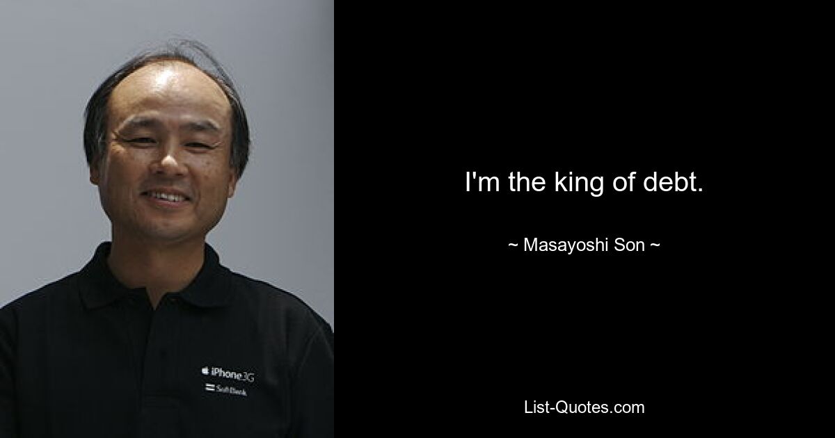 I'm the king of debt. — © Masayoshi Son