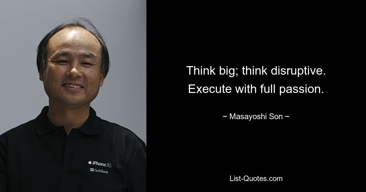 Think big; think disruptive. Execute with full passion. — © Masayoshi Son