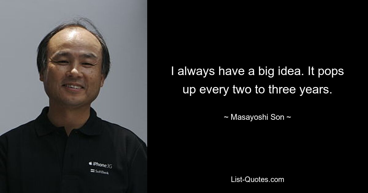 I always have a big idea. It pops up every two to three years. — © Masayoshi Son