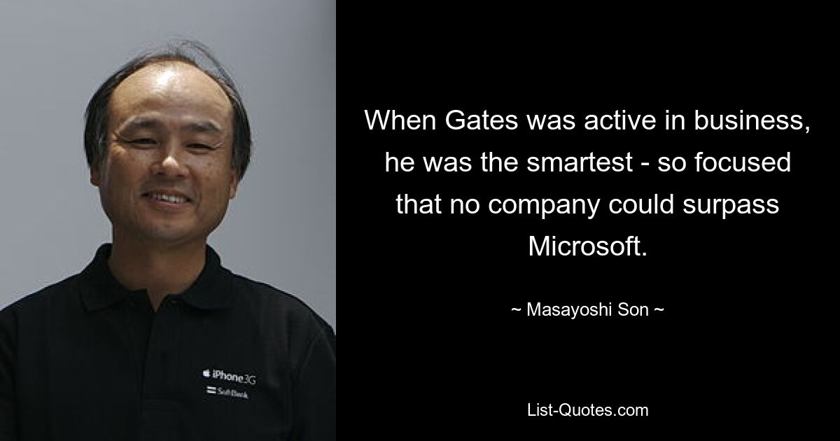 When Gates was active in business, he was the smartest - so focused that no company could surpass Microsoft. — © Masayoshi Son