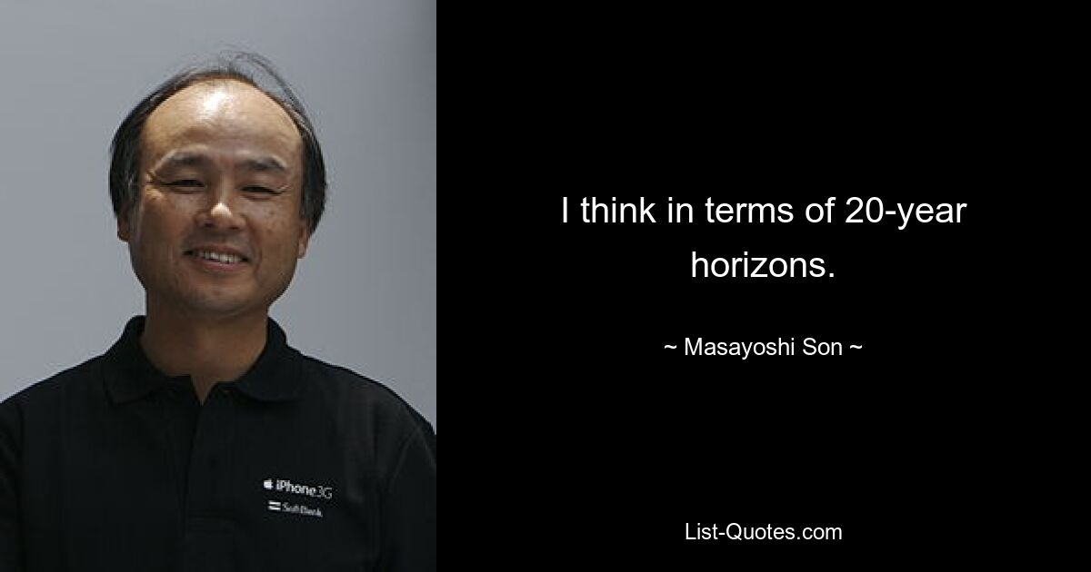 I think in terms of 20-year horizons. — © Masayoshi Son