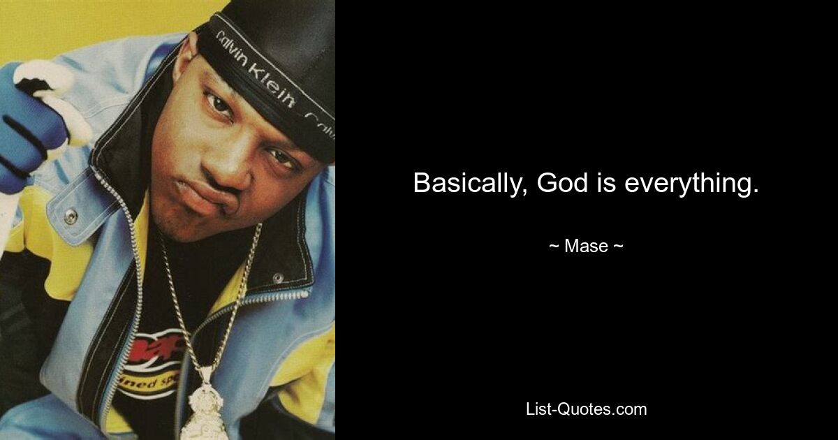 Basically, God is everything. — © Mase