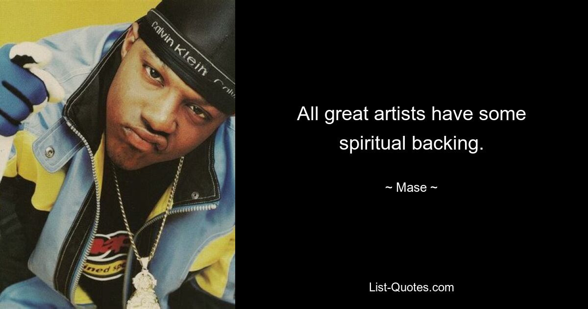 All great artists have some spiritual backing. — © Mase