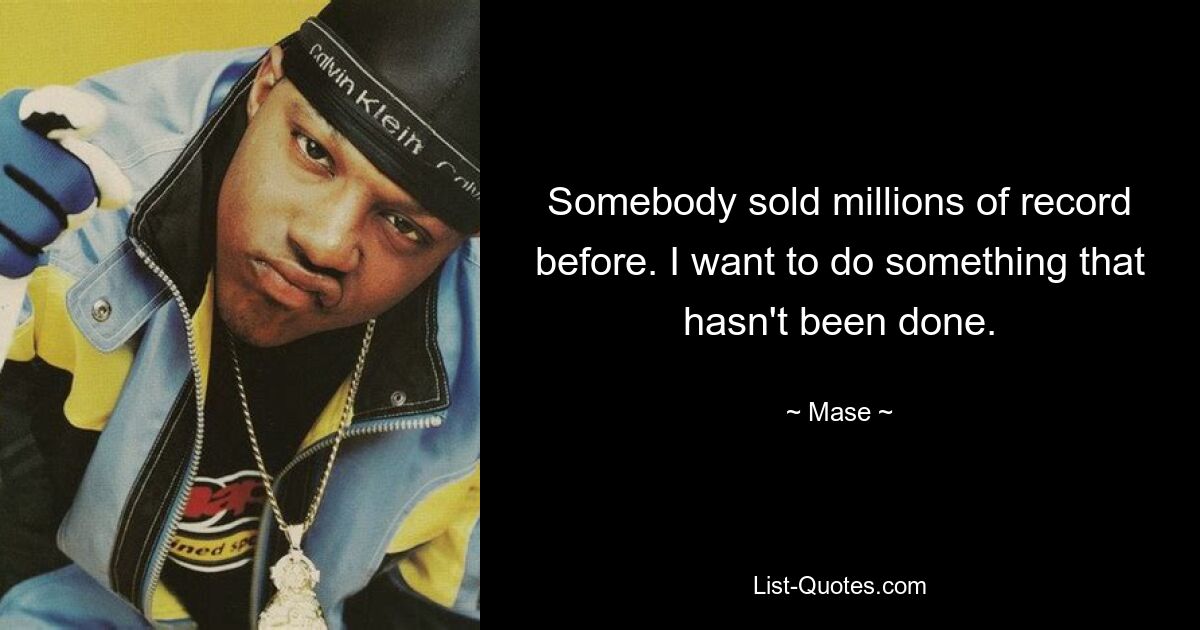 Somebody sold millions of record before. I want to do something that hasn't been done. — © Mase