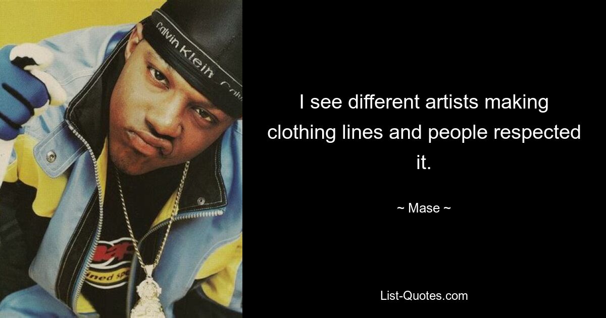 I see different artists making clothing lines and people respected it. — © Mase