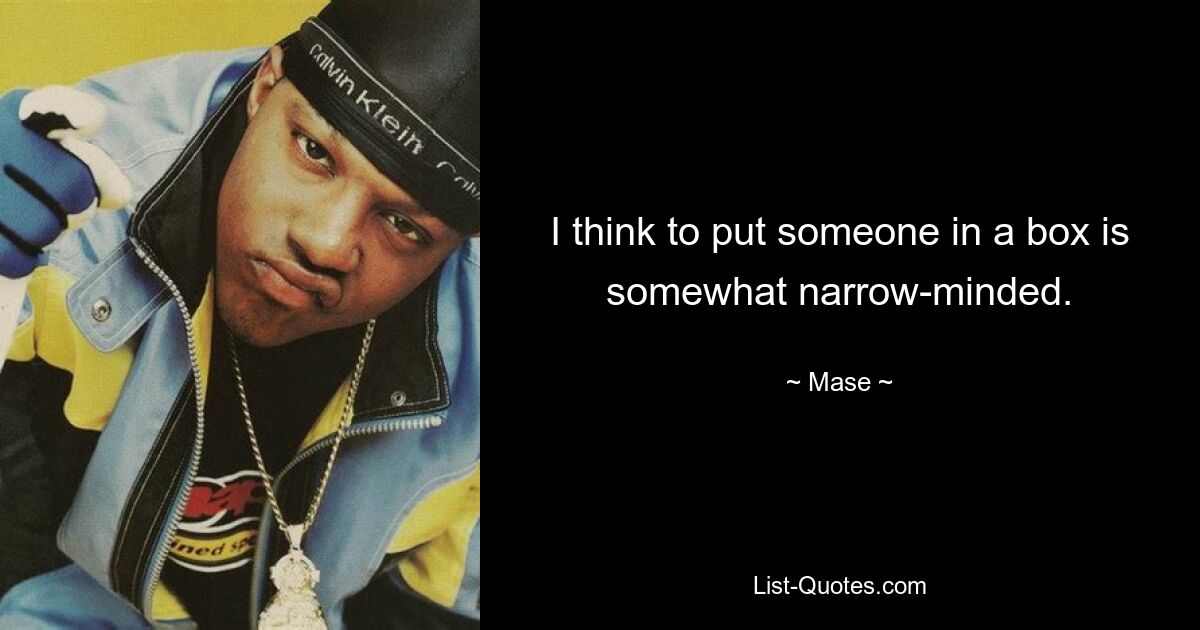 I think to put someone in a box is somewhat narrow-minded. — © Mase