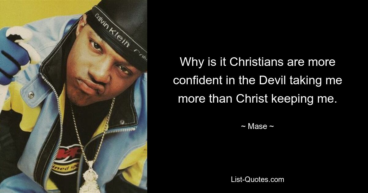 Why is it Christians are more confident in the Devil taking me more than Christ keeping me. — © Mase