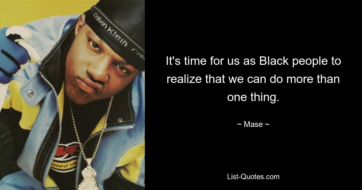 It's time for us as Black people to realize that we can do more than one thing. — © Mase