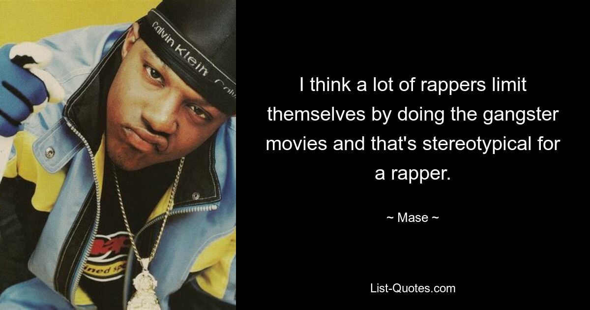 I think a lot of rappers limit themselves by doing the gangster movies and that's stereotypical for a rapper. — © Mase