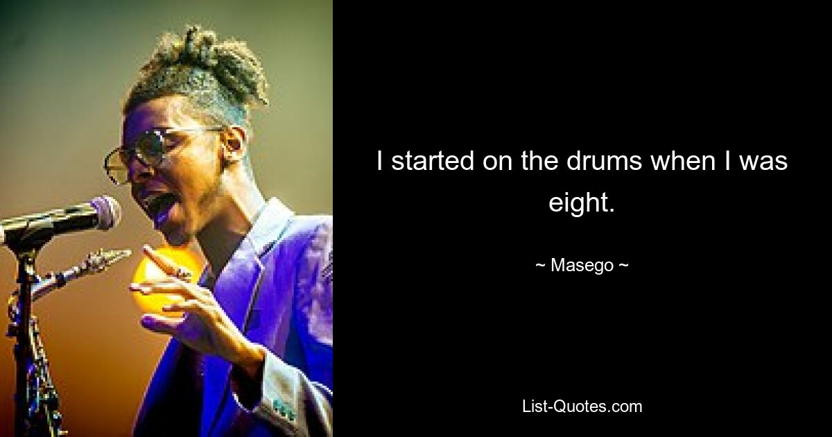 I started on the drums when I was eight. — © Masego