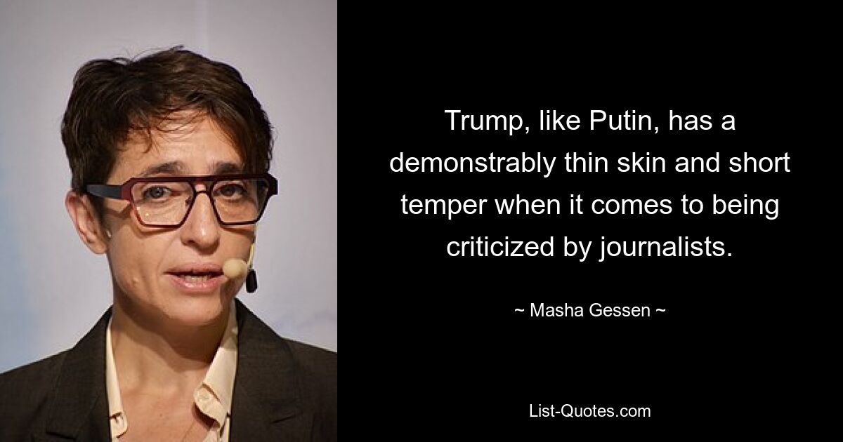 Trump, like Putin, has a demonstrably thin skin and short temper when it comes to being criticized by journalists. — © Masha Gessen