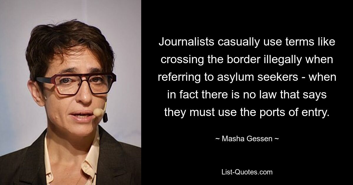 Journalists casually use terms like crossing the border illegally when referring to asylum seekers - when in fact there is no law that says they must use the ports of entry. — © Masha Gessen