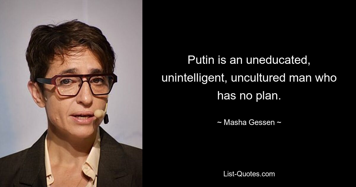 Putin is an uneducated, unintelligent, uncultured man who has no plan. — © Masha Gessen