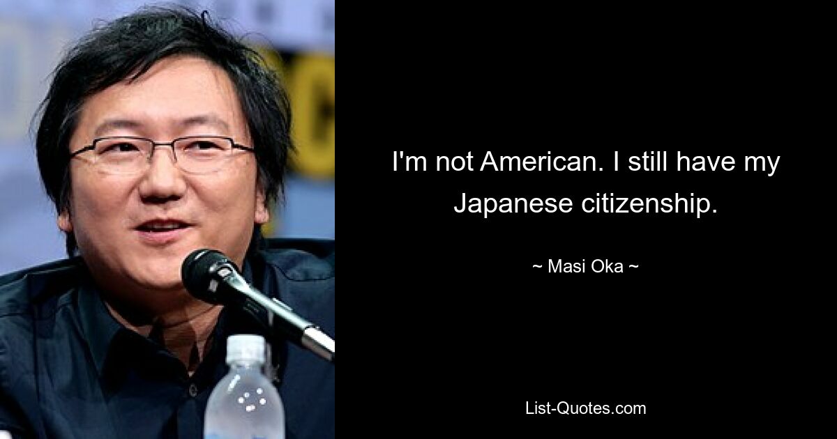 I'm not American. I still have my Japanese citizenship. — © Masi Oka