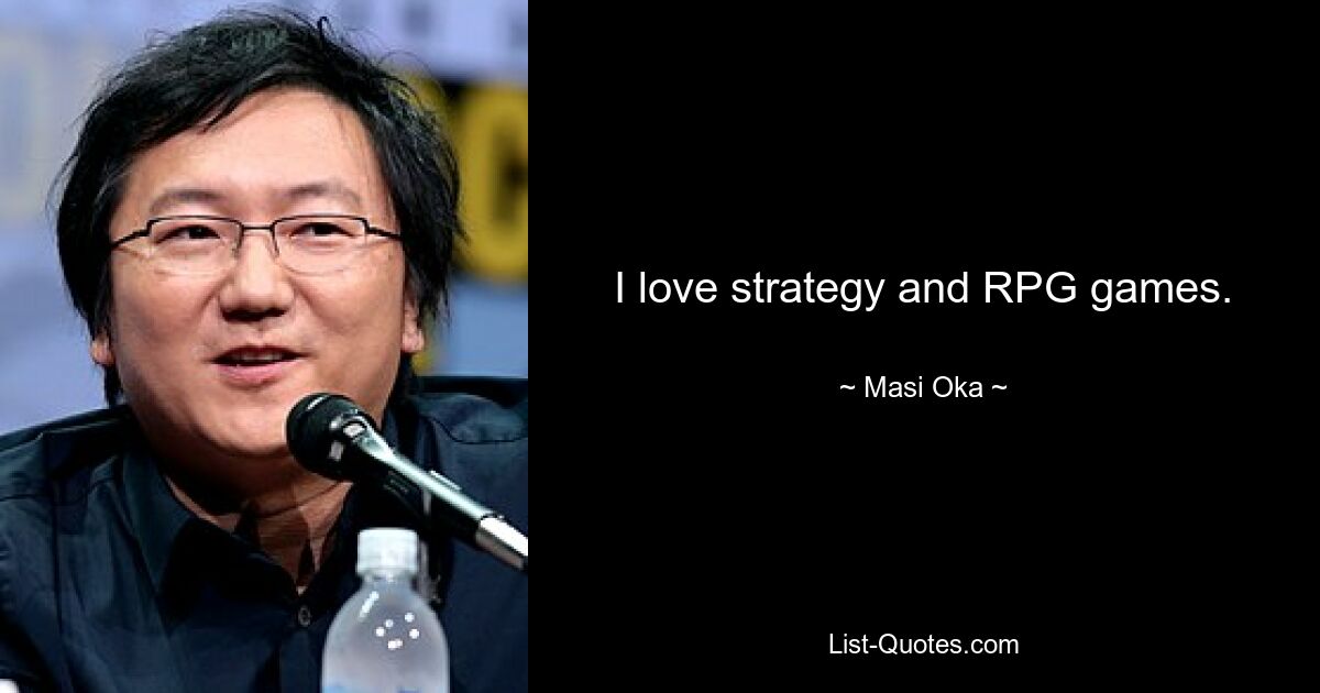 I love strategy and RPG games. — © Masi Oka