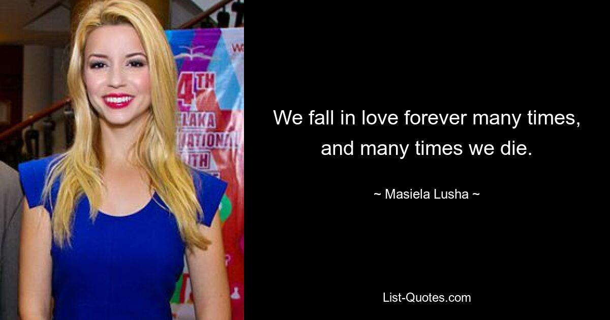 We fall in love forever many times, and many times we die. — © Masiela Lusha