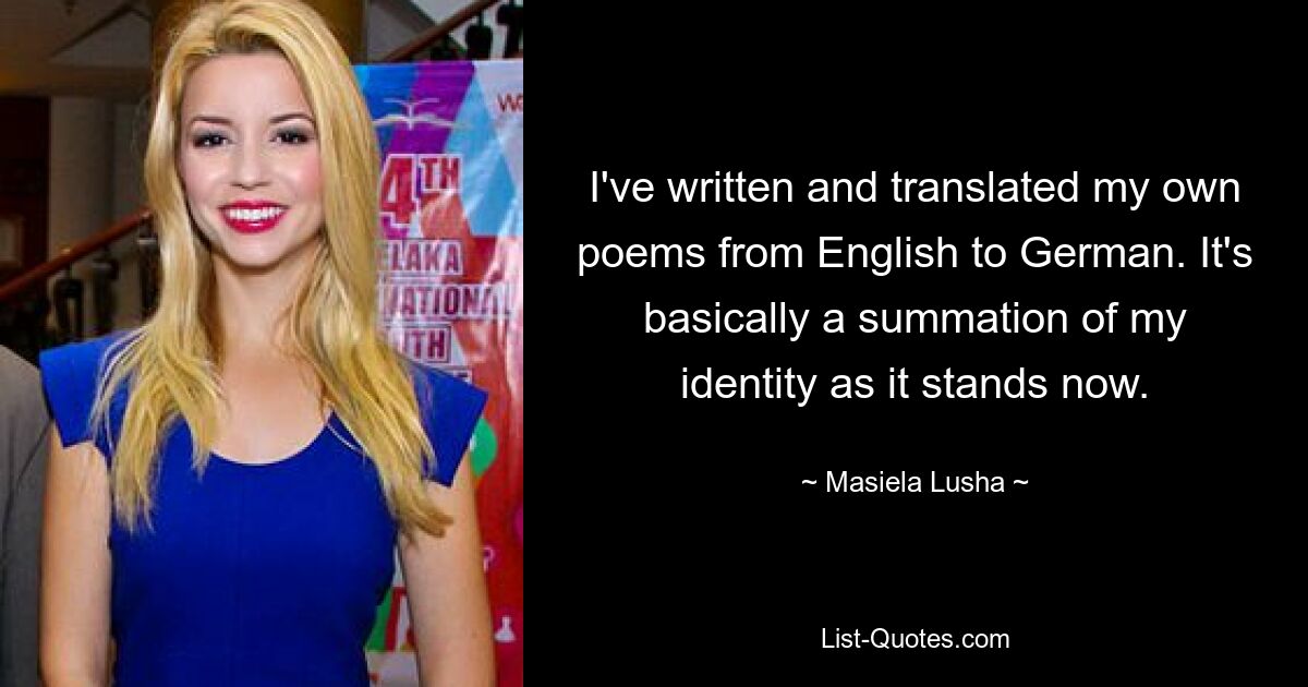 I've written and translated my own poems from English to German. It's basically a summation of my identity as it stands now. — © Masiela Lusha