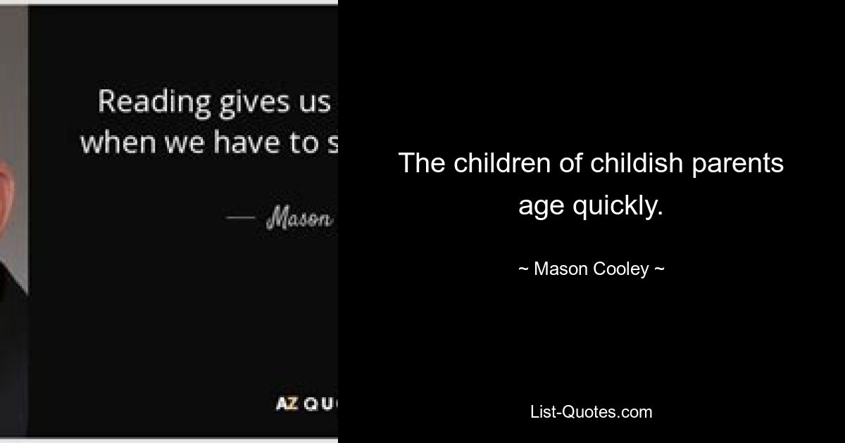 The children of childish parents age quickly. — © Mason Cooley