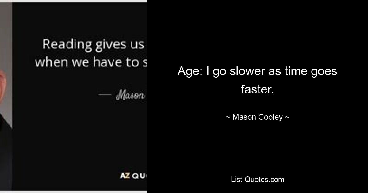 Age: I go slower as time goes faster. — © Mason Cooley