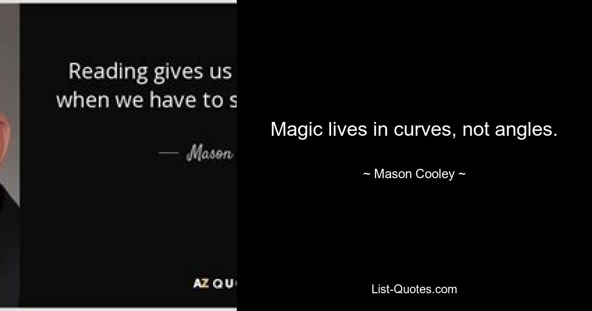 Magic lives in curves, not angles. — © Mason Cooley