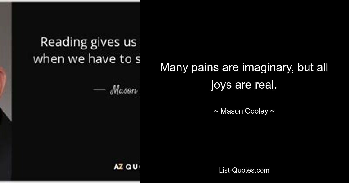 Many pains are imaginary, but all joys are real. — © Mason Cooley