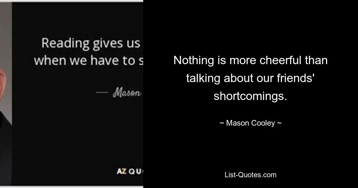 Nothing is more cheerful than talking about our friends' shortcomings. — © Mason Cooley