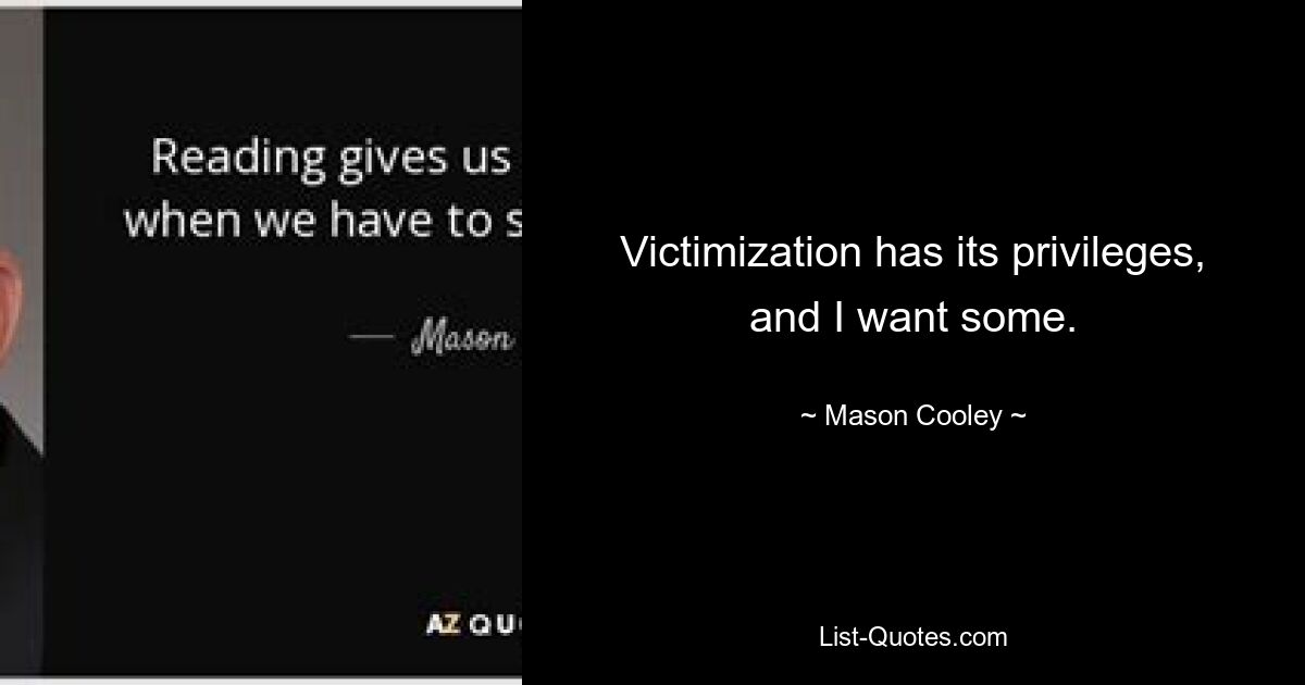 Victimization has its privileges, and I want some. — © Mason Cooley