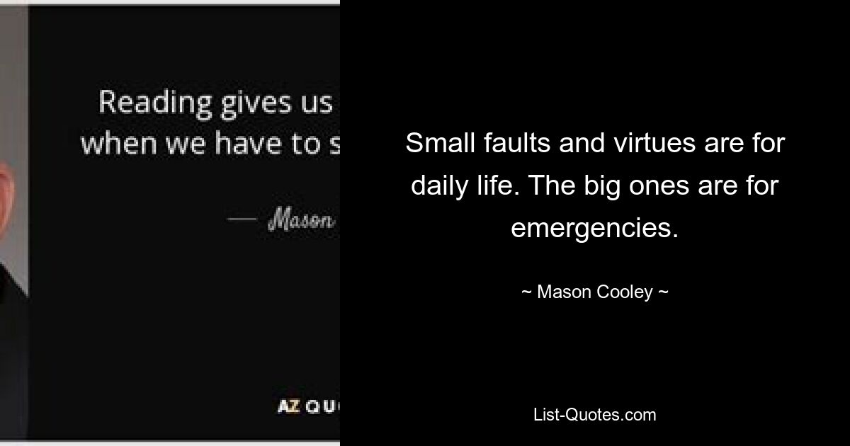 Small faults and virtues are for daily life. The big ones are for emergencies. — © Mason Cooley