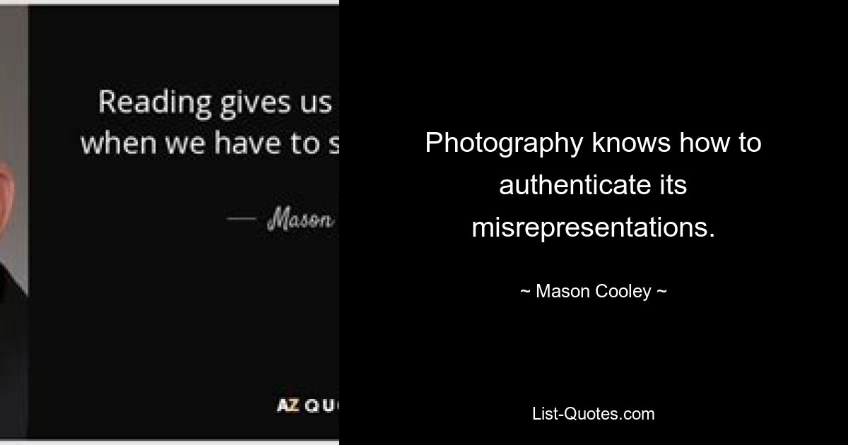 Photography knows how to authenticate its misrepresentations. — © Mason Cooley