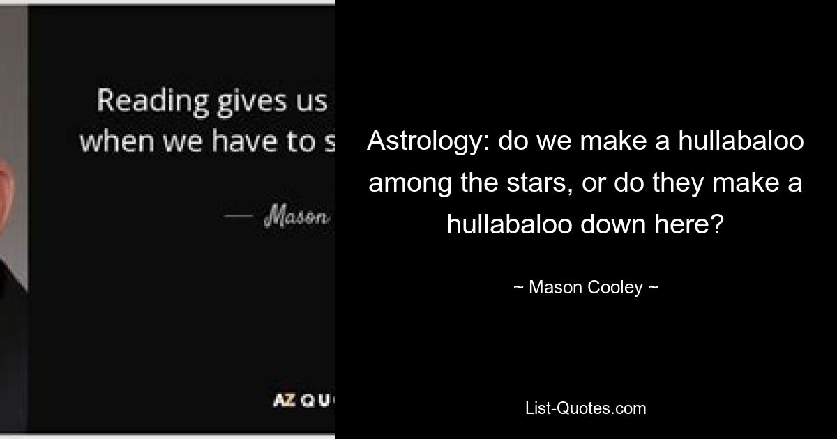 Astrology: do we make a hullabaloo among the stars, or do they make a hullabaloo down here? — © Mason Cooley