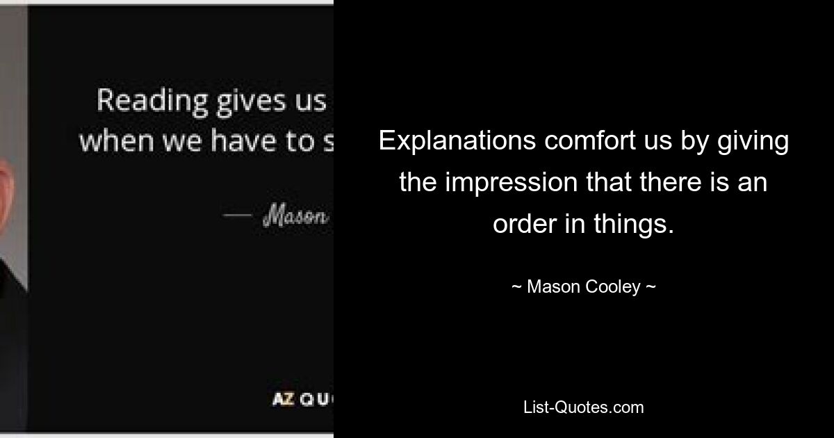 Explanations comfort us by giving the impression that there is an order in things. — © Mason Cooley