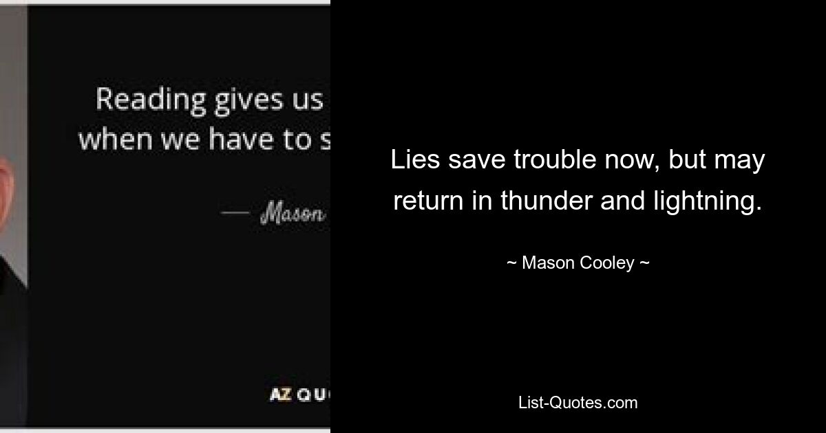 Lies save trouble now, but may return in thunder and lightning. — © Mason Cooley