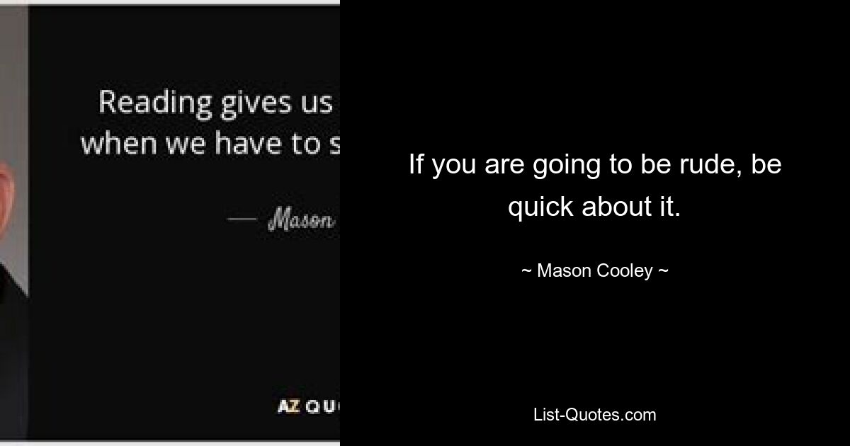 If you are going to be rude, be quick about it. — © Mason Cooley