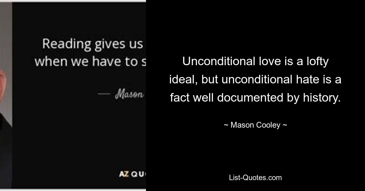 Unconditional love is a lofty ideal, but unconditional hate is a fact well documented by history. — © Mason Cooley