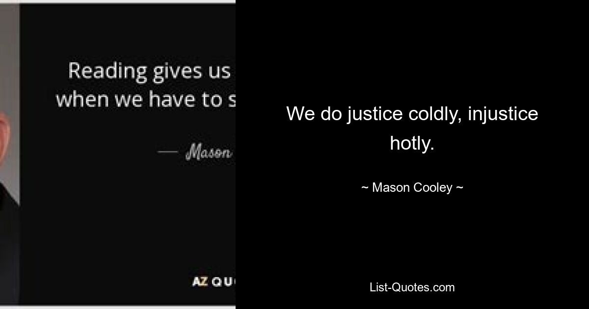 We do justice coldly, injustice hotly. — © Mason Cooley