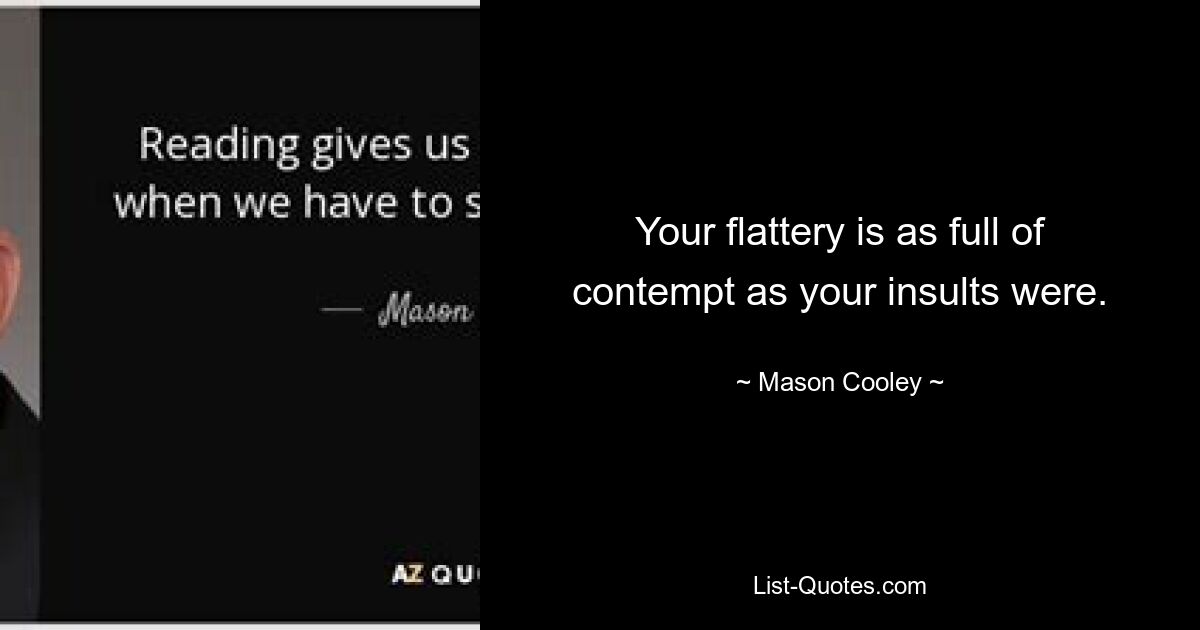 Your flattery is as full of contempt as your insults were. — © Mason Cooley