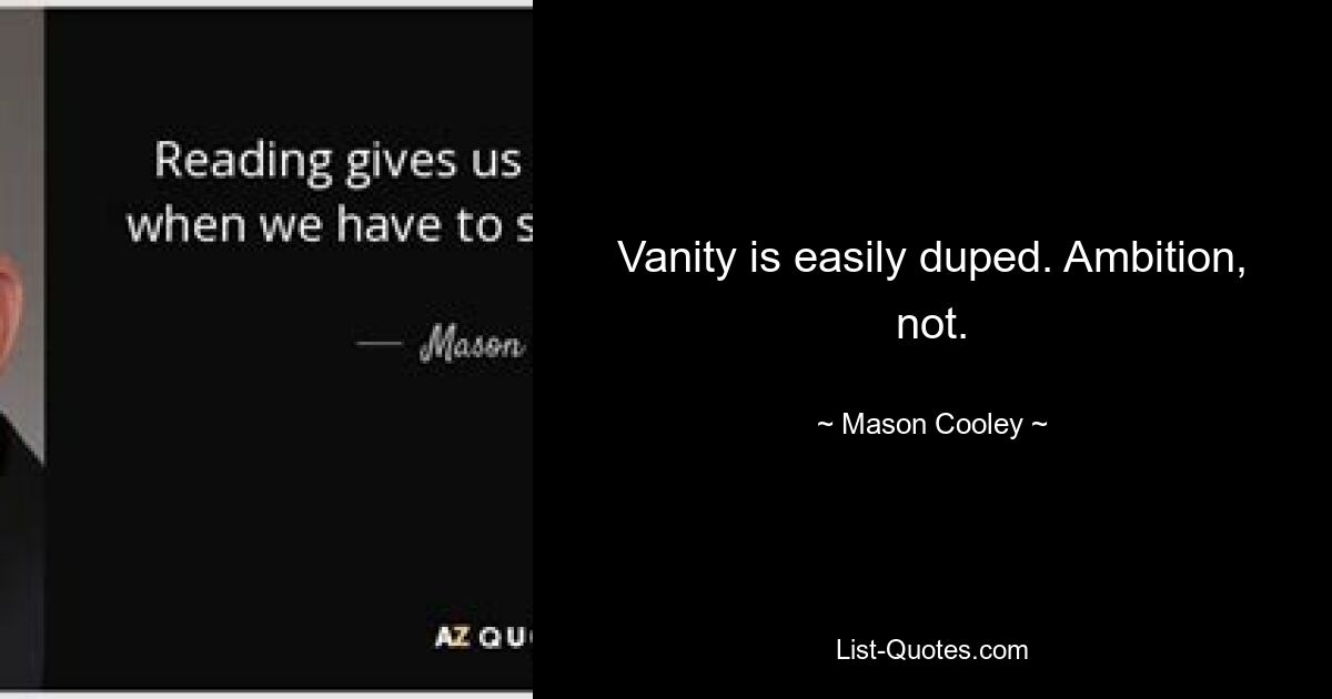 Vanity is easily duped. Ambition, not. — © Mason Cooley