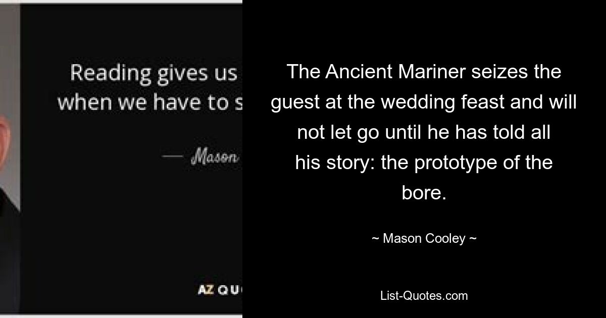 The Ancient Mariner seizes the guest at the wedding feast and will not let go until he has told all his story: the prototype of the bore. — © Mason Cooley