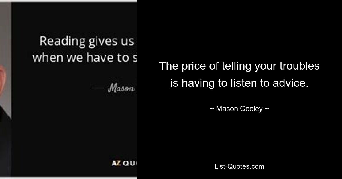 The price of telling your troubles is having to listen to advice. — © Mason Cooley