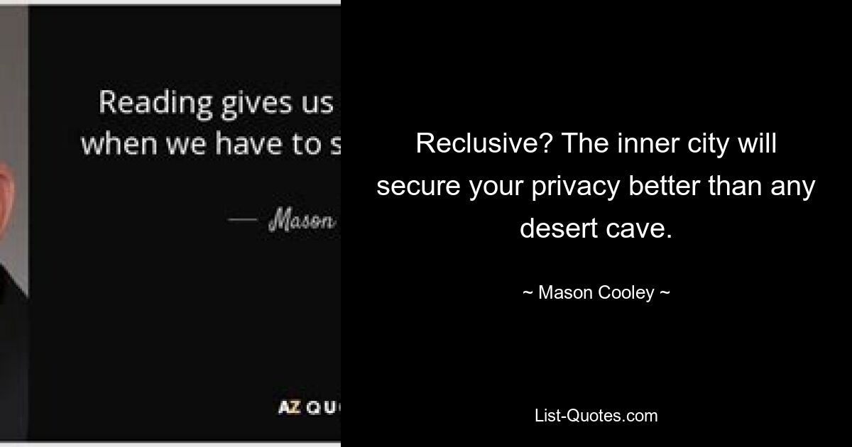 Reclusive? The inner city will secure your privacy better than any desert cave. — © Mason Cooley