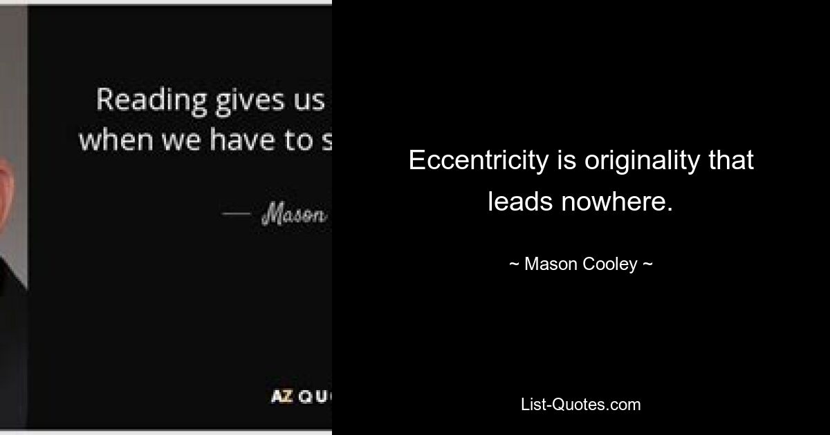 Eccentricity is originality that leads nowhere. — © Mason Cooley