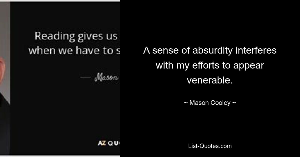 A sense of absurdity interferes with my efforts to appear venerable. — © Mason Cooley