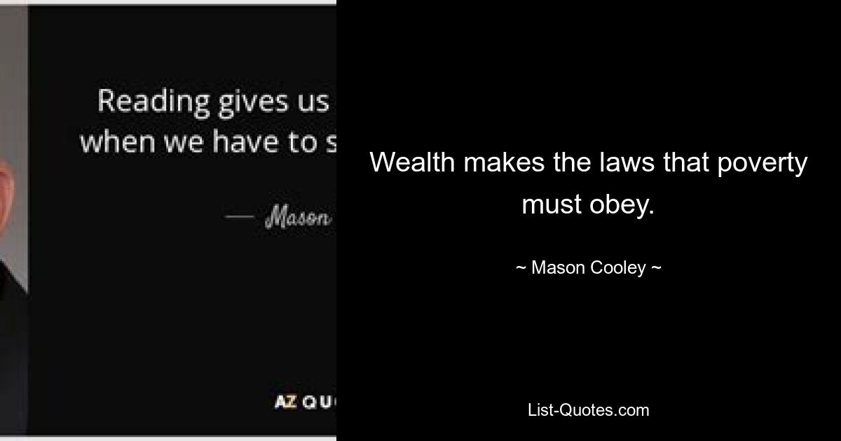 Wealth makes the laws that poverty must obey. — © Mason Cooley