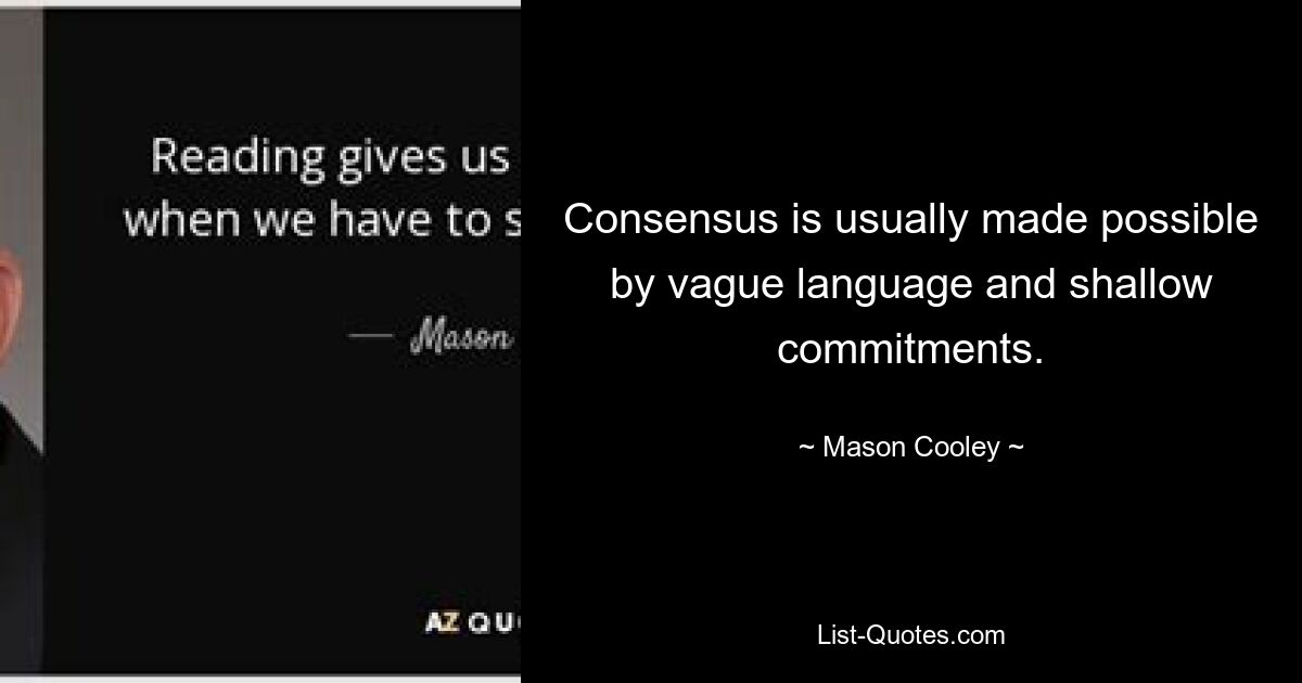 Consensus is usually made possible by vague language and shallow commitments. — © Mason Cooley