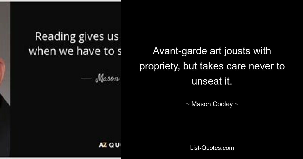 Avant-garde art jousts with propriety, but takes care never to unseat it. — © Mason Cooley