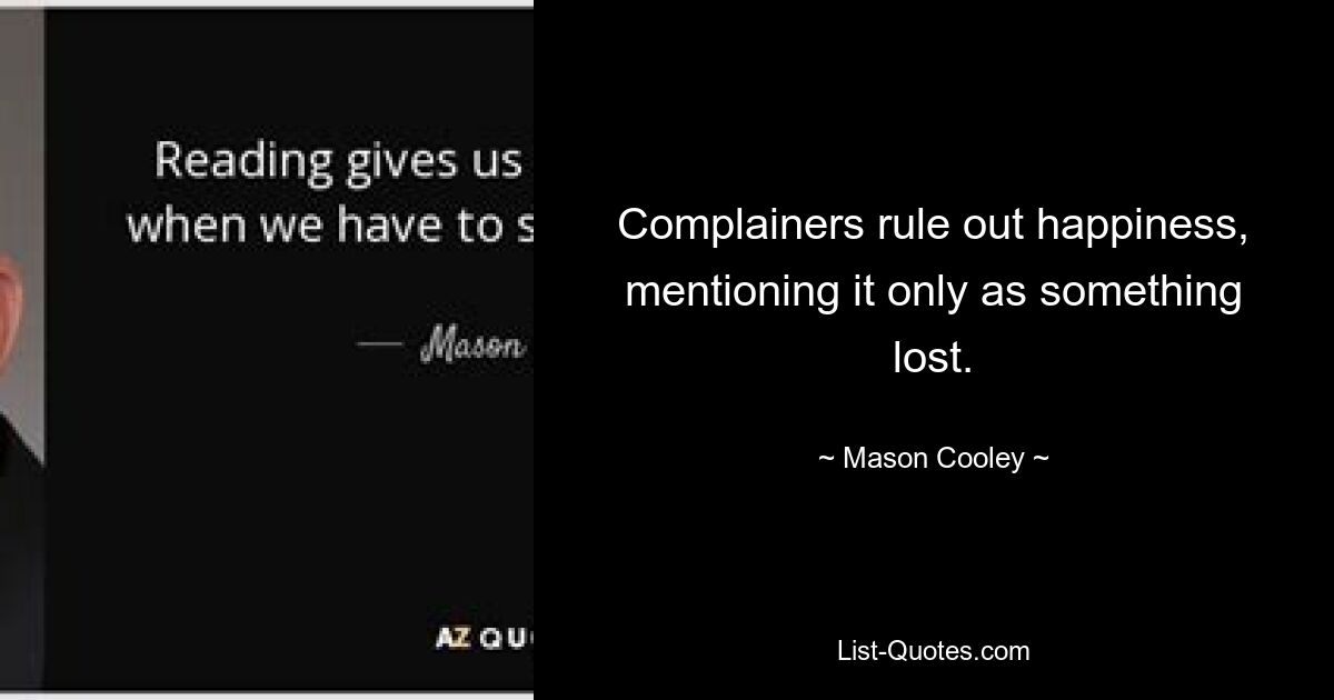 Complainers rule out happiness, mentioning it only as something lost. — © Mason Cooley