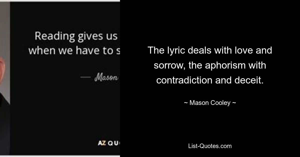 The lyric deals with love and sorrow, the aphorism with contradiction and deceit. — © Mason Cooley