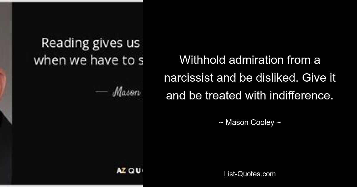 Withhold admiration from a narcissist and be disliked. Give it and be treated with indifference. — © Mason Cooley